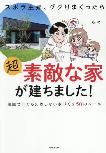「ズボラ主婦、ググりまくったら超素敵な家が建ちました！　知識ゼロでも失敗しない家づくり５０のルール」