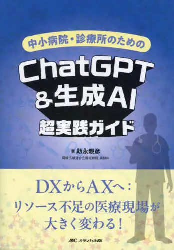 「中小病院・診療所のためのＣｈａｔＧＰＴ＆生成ＡＩ超実践ガイド　ＤＸからＡＸへ：リソース不足の医療現場...」