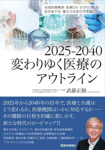 「２０２５－２０４０変わりゆく医療のアウトライン　地域医療構想・医療ＤＸ・かかりつけ医・就労者不足・働...」
